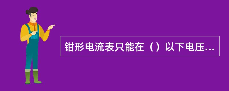 钳形电流表只能在（）以下电压线路使用，并要注意保持与带电部分的安全距离。