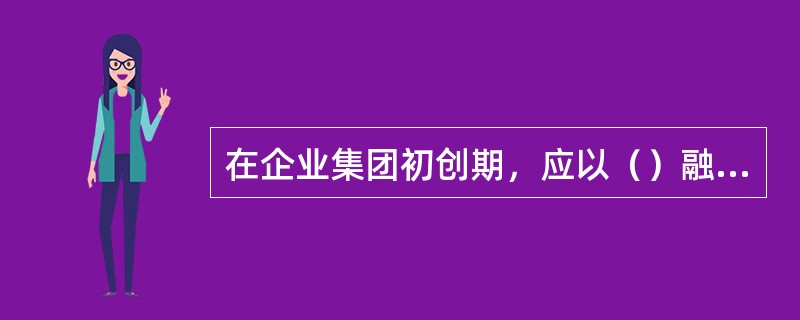 在企业集团初创期，应以（）融资方式为主筹集资金。