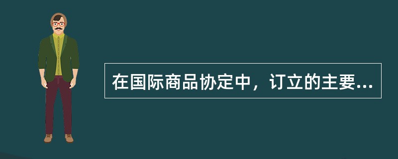 在国际商品协定中，订立的主要条款包括（）以及行政条款。