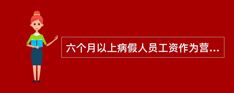 六个月以上病假人员工资作为营业外支出，借记“营业外支出”，贷记“应付工资”。