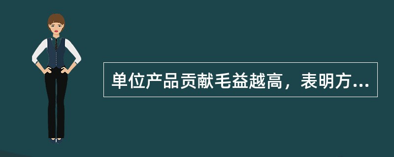 单位产品贡献毛益越高，表明方案盈利能力越强。