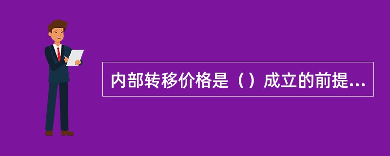 内部转移价格是（）成立的前提条件。