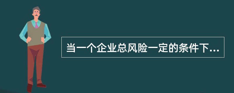 当一个企业总风险一定的条件下，如果财务风险高，则经营风险应该（）。