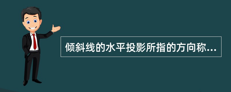 倾斜线的水平投影所指的方向称为（）。