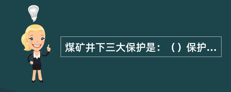 煤矿井下三大保护是：（）保护、（）保护、（）保护。