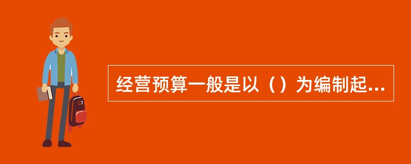 经营预算一般是以（）为编制起点。