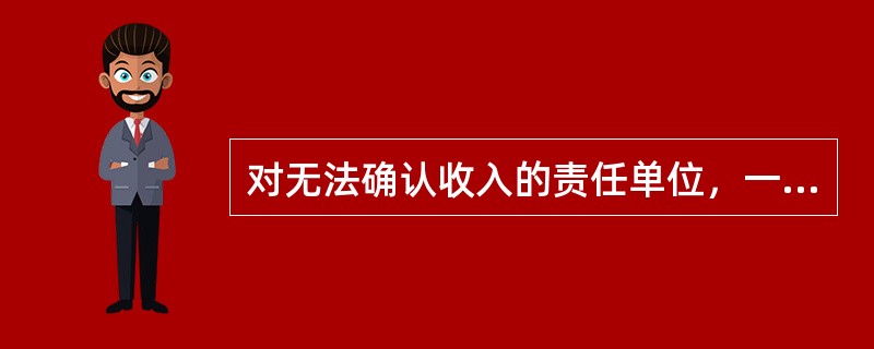 对无法确认收入的责任单位，一般应将其视为（）。