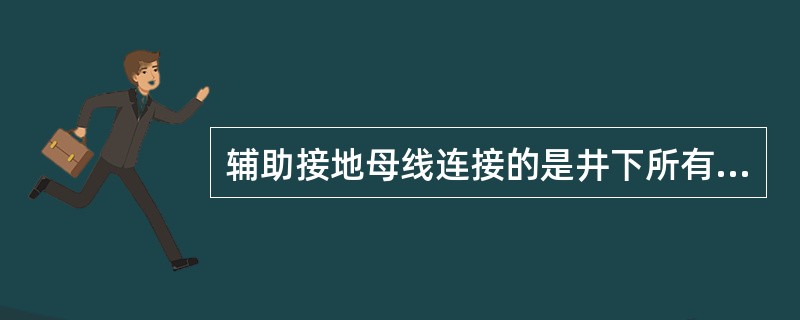 辅助接地母线连接的是井下所有电气硐室、（）及动力电缆金属接线盒。