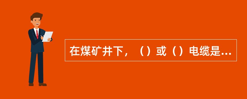 在煤矿井下，（）或（）电缆是禁止使用的。