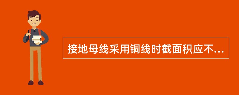 接地母线采用铜线时截面积应不小于（）