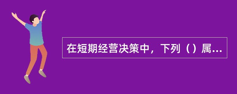 在短期经营决策中，下列（）属于非相关成本范畴。