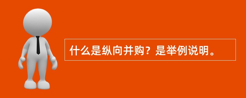 什么是纵向并购？是举例说明。