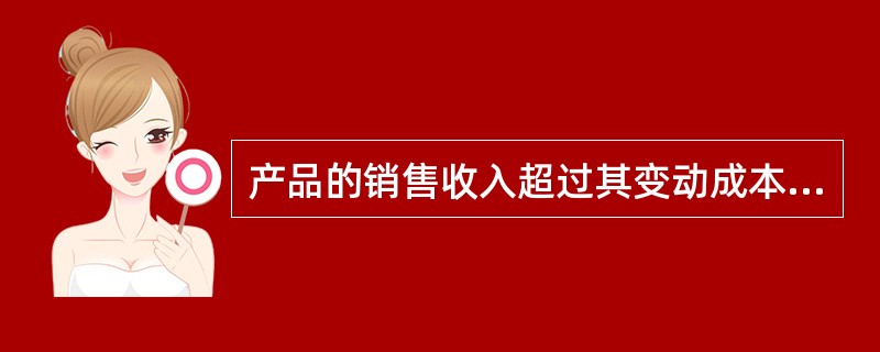 产品的销售收入超过其变动成本的金额称为（）