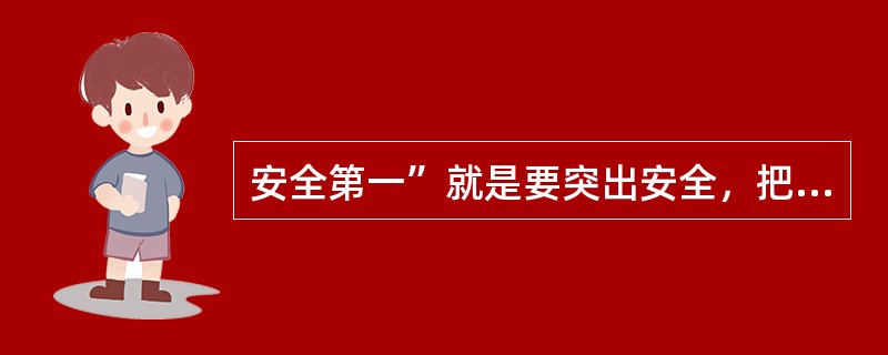 安全第一”就是要突出安全，把安全工作放在一切工作的（）。