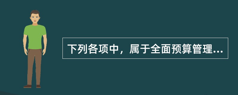 下列各项中，属于全面预算管理特征的有（）。