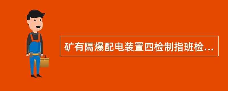 矿有隔爆配电装置四检制指班检、日检、周检、月检。（）