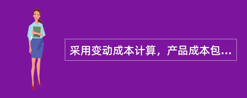 采用变动成本计算，产品成本包括下列哪几项（）