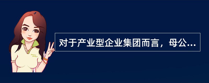 对于产业型企业集团而言，母公司所关心的利润主要是通过产品市场价值实现而实现的。