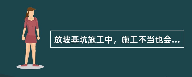 放坡基坑施工中，施工不当也会造成边坡失稳，主要因素有()等。