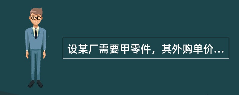 设某厂需要甲零件，其外购单价为10元，若自行生产，每单位变动成本为6元，且需要为