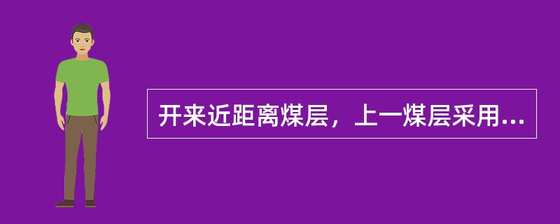 开来近距离煤层，上一煤层采用填落法控制顶板，下一煤层采用刀柱法、条带法或带状充填