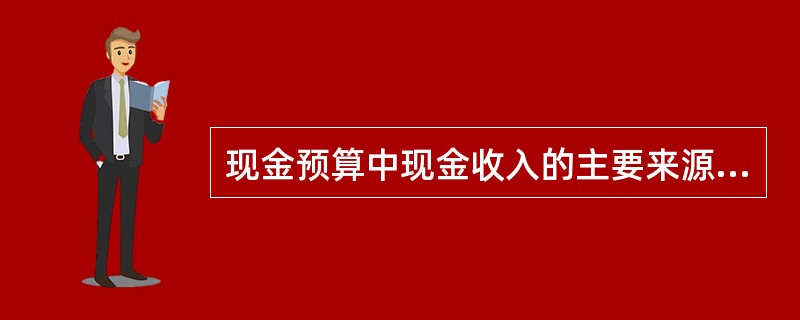 现金预算中现金收入的主要来源是（）。