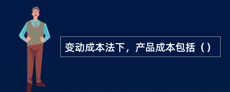 变动成本法下，产品成本包括（）