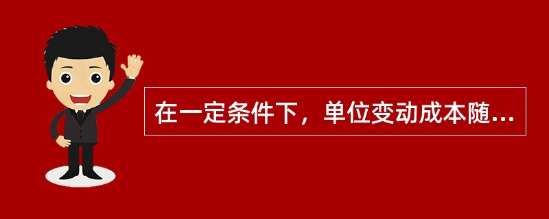 在一定条件下，单位变动成本随业务量变动的影响而保持（）