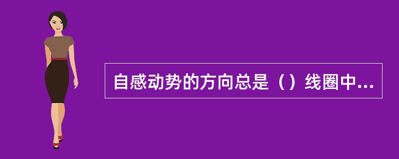 自感动势的方向总是（）线圈中磁通变化。