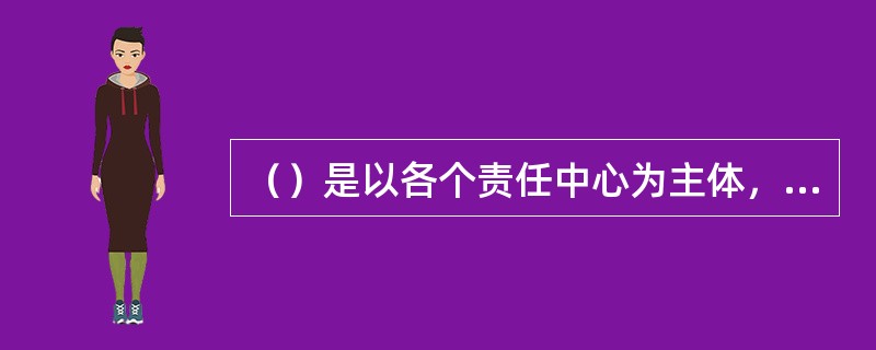 （）是以各个责任中心为主体，以责、权、利相统一的机制为基础。