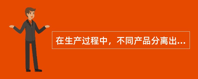 在生产过程中，不同产品分离出来以前的成本称为（）。