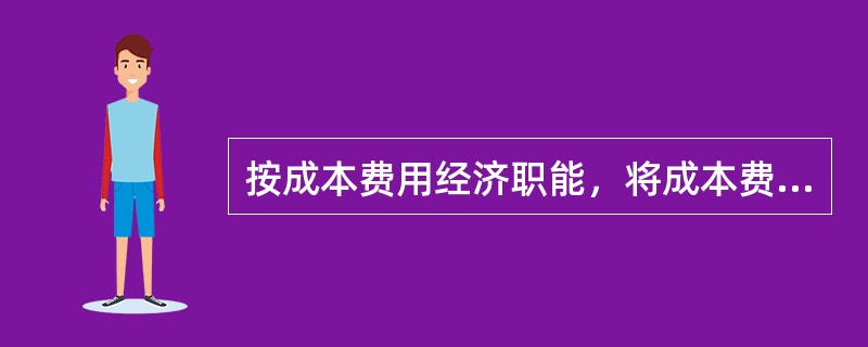 按成本费用经济职能，将成本费用分为（）