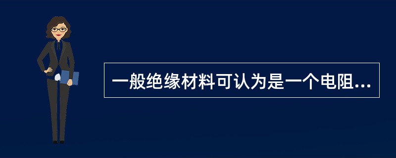 一般绝缘材料可认为是一个电阻系数很大的导电体，其导电性质主要是（）的；而金属导体