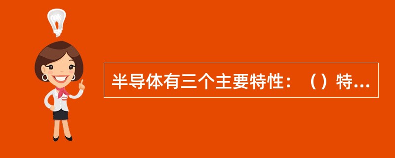 半导体有三个主要特性：（）特性；（）特性；（）特性。