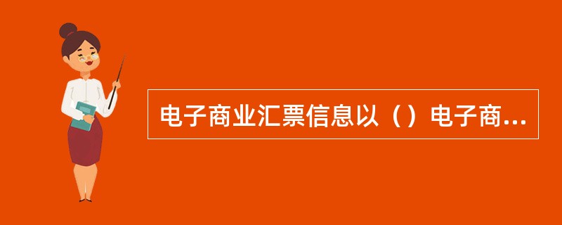 电子商业汇票信息以（）电子商业汇票系统的记录为准。