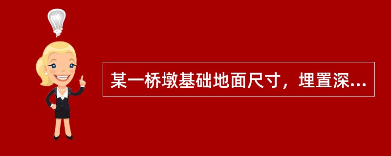 某一桥墩基础地面尺寸，埋置深度为1.0m。作用在基础底面的轴向荷载为（包括基础自