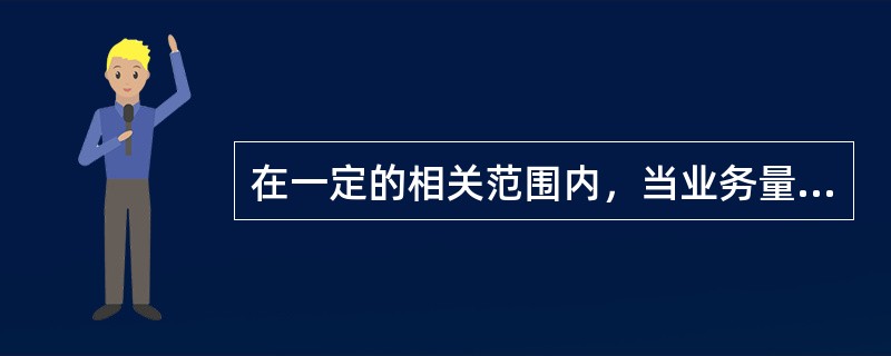 在一定的相关范围内，当业务量增加时，固定成本一定（）。