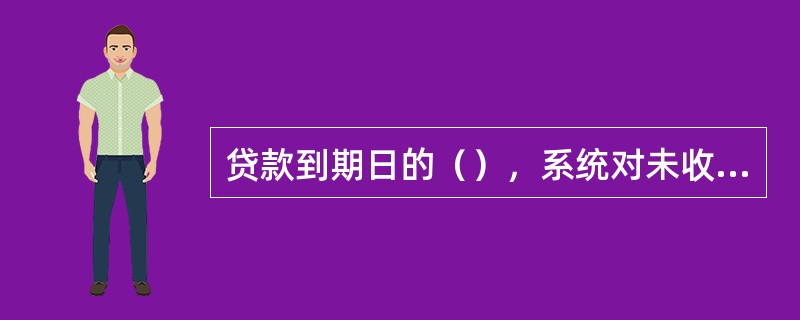 贷款到期日的（），系统对未收回的贷款本金从正常贷款科目转逾期贷款科目。