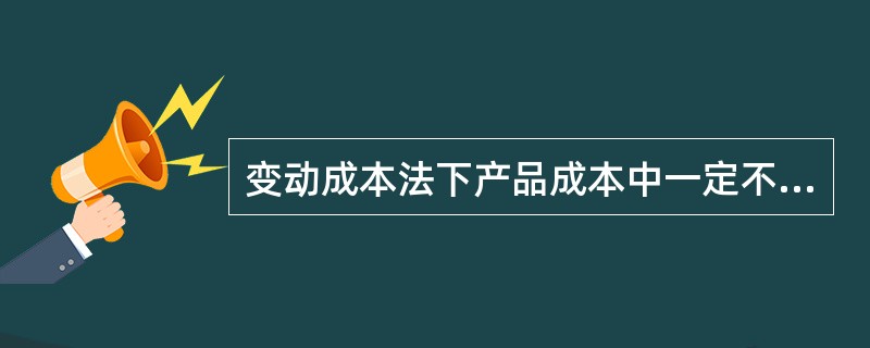 变动成本法下产品成本中一定不包含的项目为（）