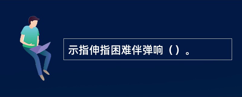 示指伸指困难伴弹响（）。
