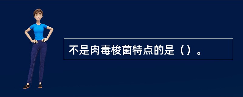 不是肉毒梭菌特点的是（）。