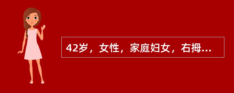 42岁，女性，家庭妇女，右拇指活动弹响伴右拇指间关节明显疼痛半年，右拇指不能主动