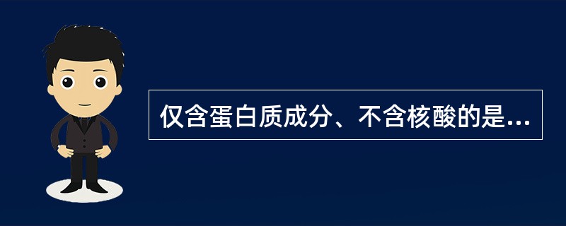 仅含蛋白质成分、不含核酸的是（）