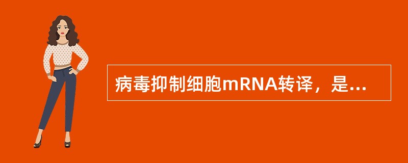 病毒抑制细胞mRNA转译，是由于（）