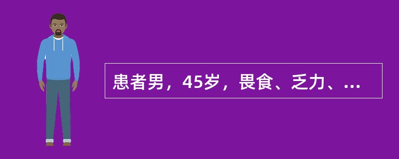 患者男，45岁，畏食、乏力、腹胀2个月，5小时前突然呕出大量鲜血3次，共约120