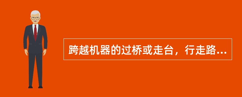 跨越机器的过桥或走台，行走路面应当用平面钢板。