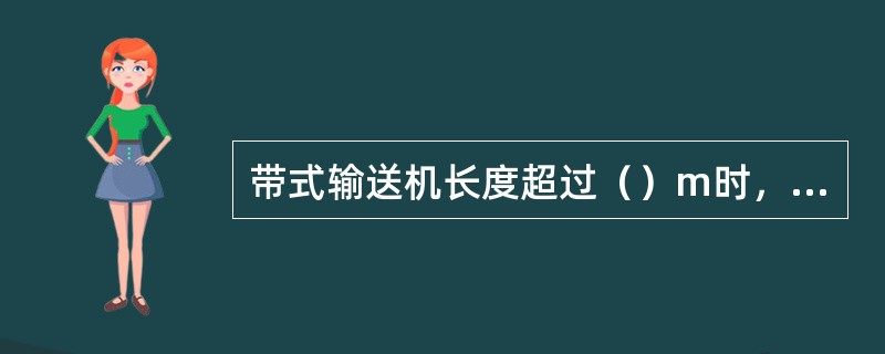 带式输送机长度超过（）m时，各重点工作地点，必须设置中间“紧急停机”按钮或拉线开