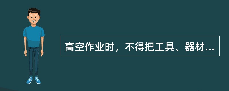 高空作业时，不得把工具、器材放在工作点边缘。传递物件应当使用吊绳。严禁上下抛掷工