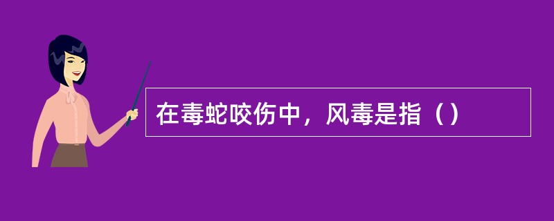 在毒蛇咬伤中，风毒是指（）