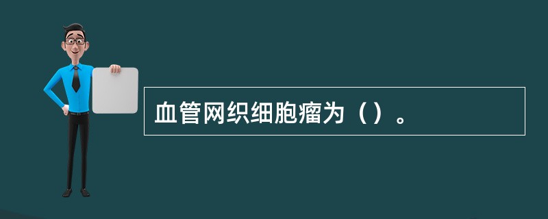 血管网织细胞瘤为（）。